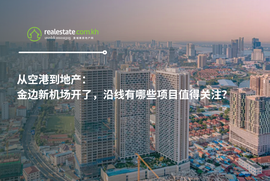 从空港到地产：金边新机场开了，沿线有哪些项目值得关注？