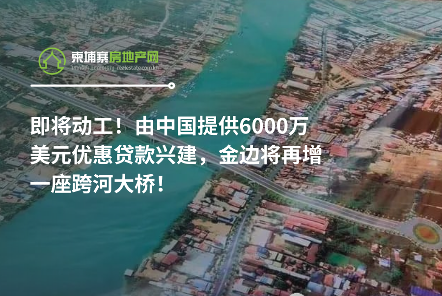 即将动工！由中国提供6000万美元优惠贷款兴建，金边将再增一座跨河大桥！