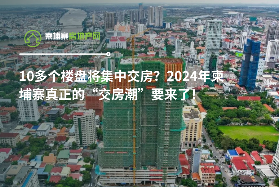 10多个楼盘将集中交房？2024年柬埔寨真正的“交房潮”要来了！！