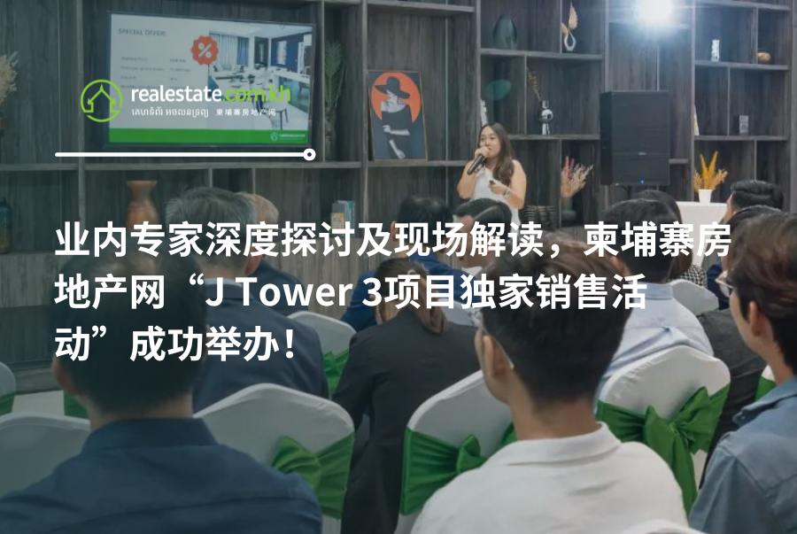 业内专家深度探讨及现场解读，柬埔寨房地产网“J Tower 3项目独家销售活动”成功举办！