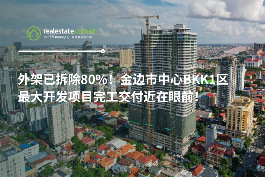 外架已拆除80%！金边市中心BKK1区最大开发项目完工交付近在眼前！