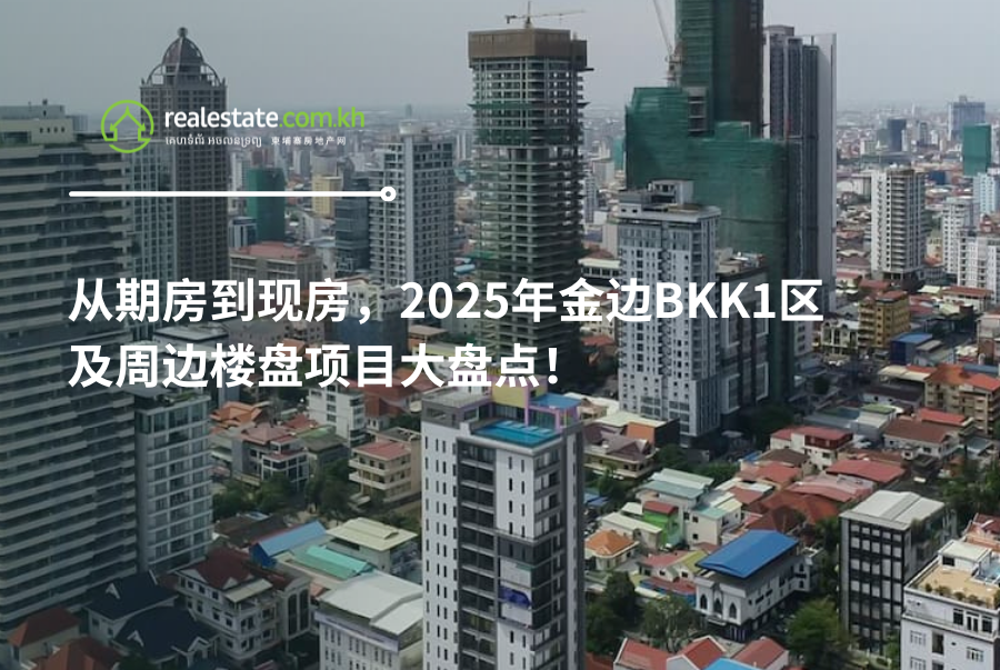 从期房到现房，2025年金边BKK1区及周边楼盘项目大盘点！