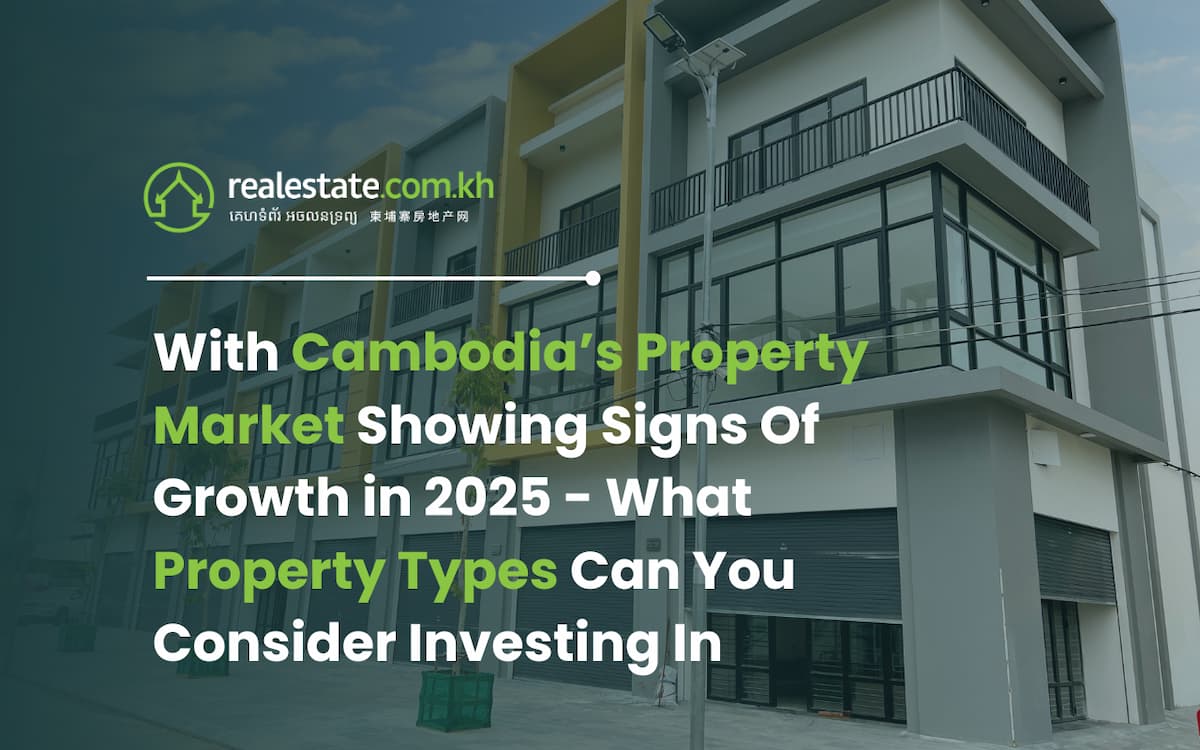 With Cambodia’s Property Market Showing Signs Of Growth in 2025 - What Property Types Can You Consider Investing In