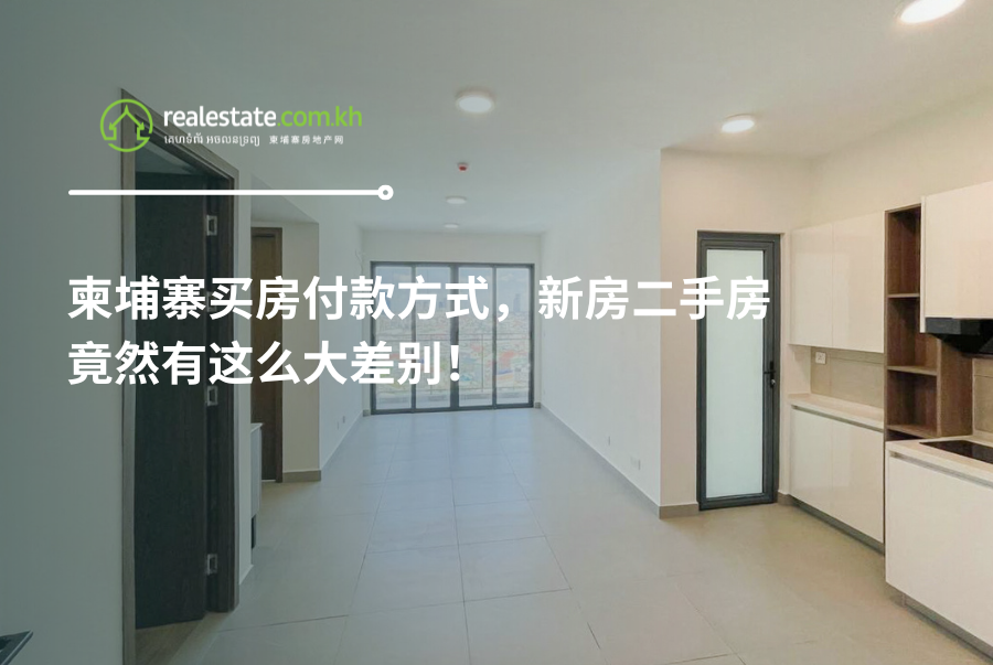柬埔寨买房付款方式，新房二手房竟然有这么大差别！