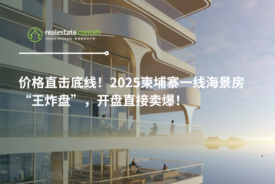 价格直击底线！2025柬埔寨一线海景房“王炸盘”，开盘直接卖爆！