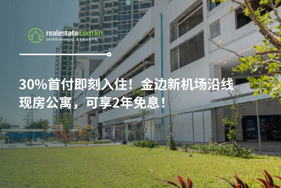 30%首付即刻入住！金边新机场沿线现房公寓，可享2年免息！