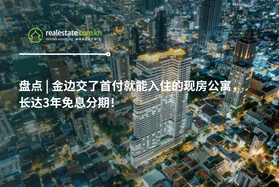 盘点 | 金边交了首付就能入住的现房公寓，长达3年免息分期！