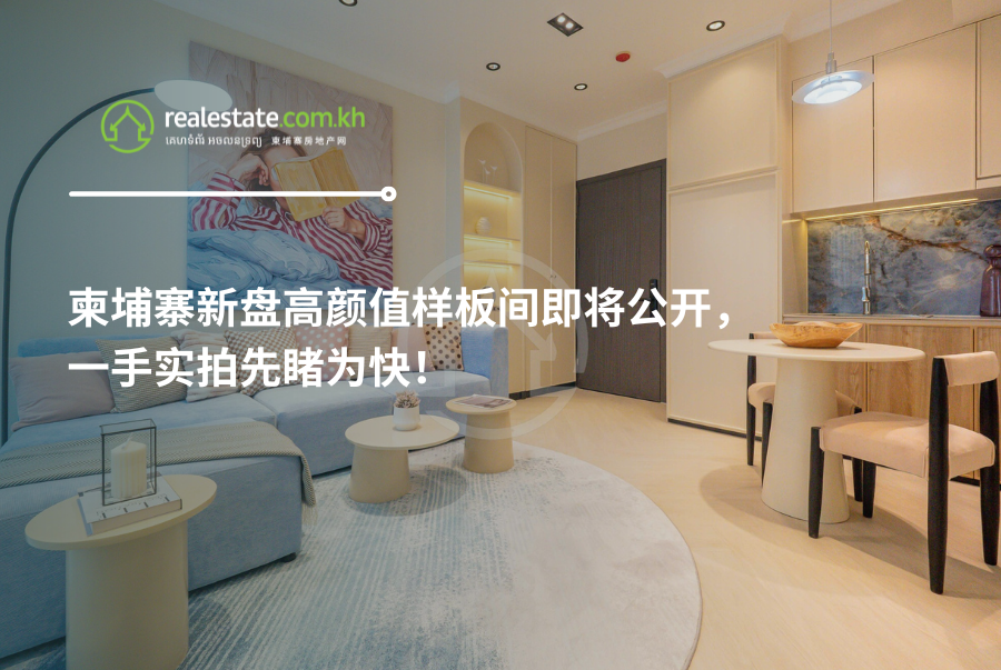柬埔寨新盘高颜值样板间即将公开，一手实拍先睹为快！