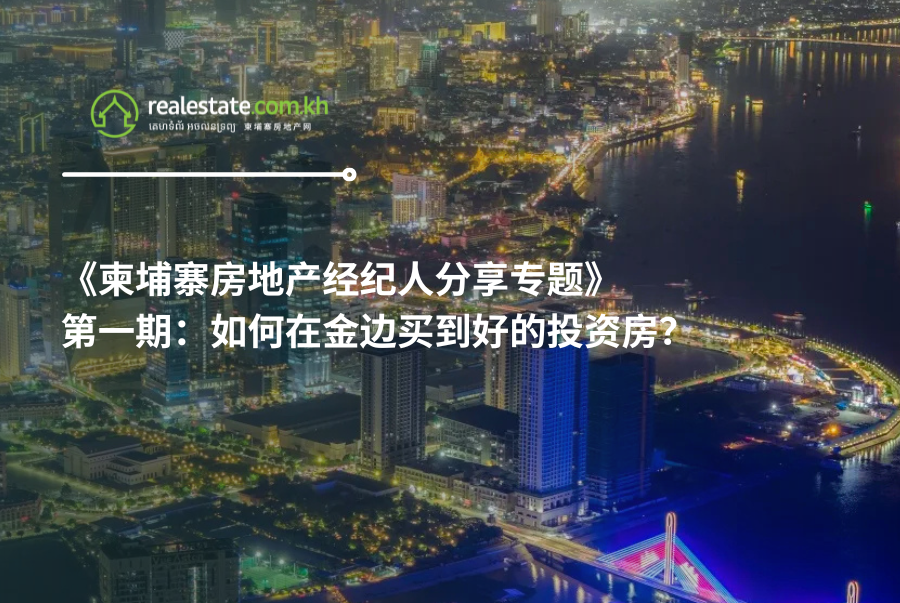 《柬埔寨房地产经纪人分享专题》第一期：如何在金边买到好的投资房？